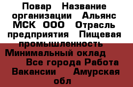 Повар › Название организации ­ Альянс-МСК, ООО › Отрасль предприятия ­ Пищевая промышленность › Минимальный оклад ­ 27 000 - Все города Работа » Вакансии   . Амурская обл.